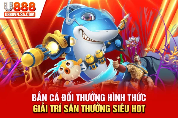 Bắn Cá Đổi Thưởng - Hình Thức Giải Trí Săn Thưởng Siêu Hot % Bắn Cá Đổi Thưởng - Hình Thức Giải Trí Săn Thưởng Siêu Hot