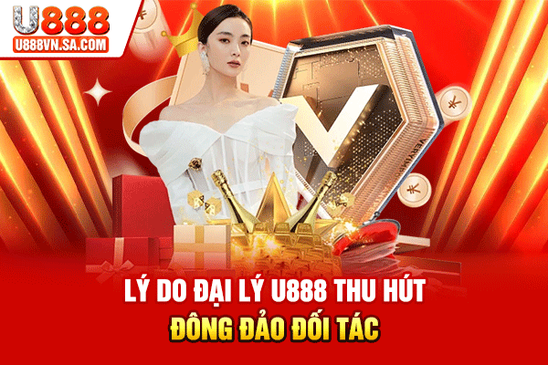 Lý do đại lý U888 thu hút đông đảo đối tác