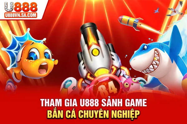 Tham gia U888 - Sảnh game bắn cá chuyên nghiệp 2026