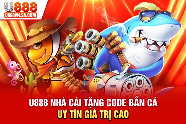 U888 - Nhà cái tặng code bắn cá uy tín, giá trị cao